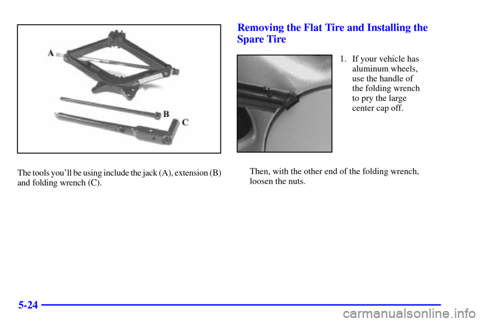 Oldsmobile Silhouette 2001  Owners Manuals 5-24
The tools youll be using include the jack (A), extension (B)
and folding wrench (C).
Removing the Flat Tire and Installing the
Spare Tire
1. If your vehicle has
aluminum wheels,
use the handle o