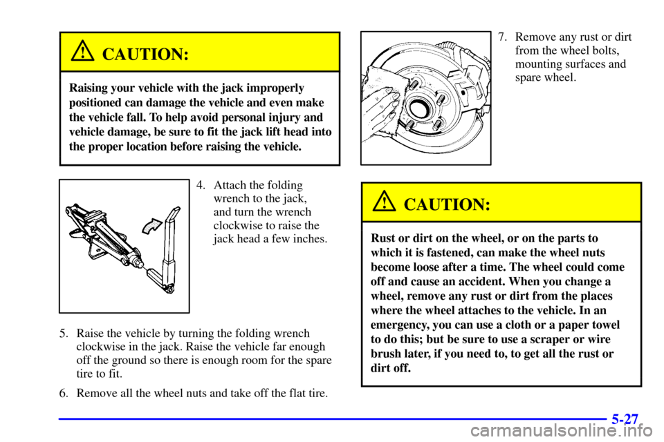 Oldsmobile Silhouette 2001 Owners Manuals 5-27
CAUTION:
Raising your vehicle with the jack improperly
positioned can damage the vehicle and even make
the vehicle fall. To help avoid personal injury and
vehicle damage, be sure to fit the jack Oldsmobile Silhouette 2001 Owners Manuals 5-27
CAUTION:
Raising your vehicle with the jack improperly
positioned can damage the vehicle and even make
the vehicle fall. To help avoid personal injury and
vehicle damage, be sure to fit the jack