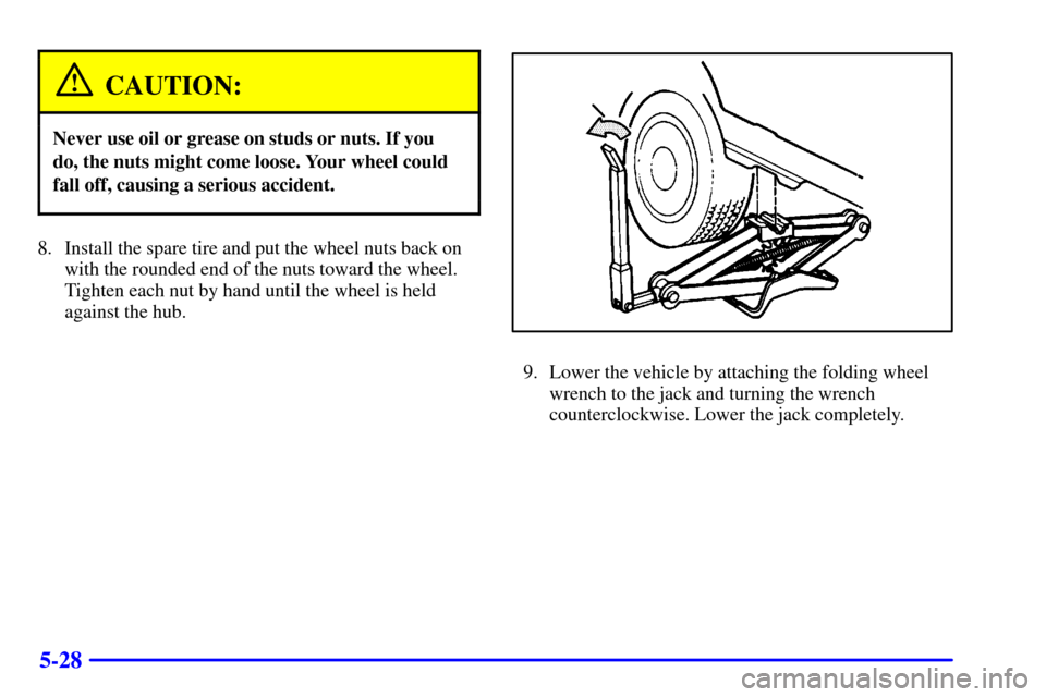 Oldsmobile Silhouette 2001  Owners Manuals 5-28
CAUTION:
Never use oil or grease on studs or nuts. If you
do, the nuts might come loose. Your wheel could
fall off, causing a serious accident.
8. Install the spare tire and put the wheel nuts ba