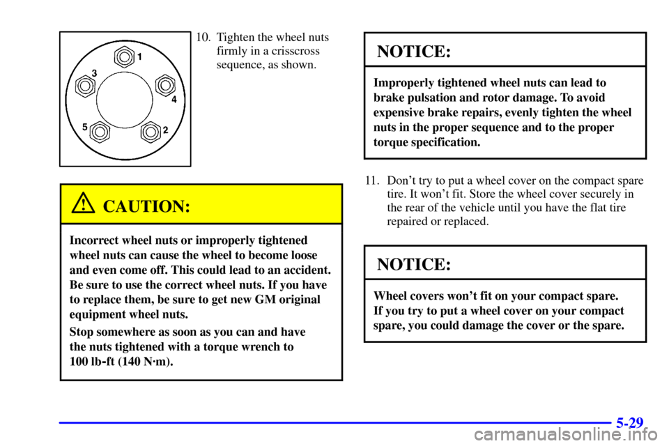 Oldsmobile Silhouette 2001 Owners Manuals 5-29
10. Tighten the wheel nuts
firmly in a crisscross
sequence, as shown.
CAUTION:
Incorrect wheel nuts or improperly tightened
wheel nuts can cause the wheel to become loose
and even come off. This Oldsmobile Silhouette 2001 Owners Manuals 5-29
10. Tighten the wheel nuts
firmly in a crisscross
sequence, as shown.
CAUTION:
Incorrect wheel nuts or improperly tightened
wheel nuts can cause the wheel to become loose
and even come off. This