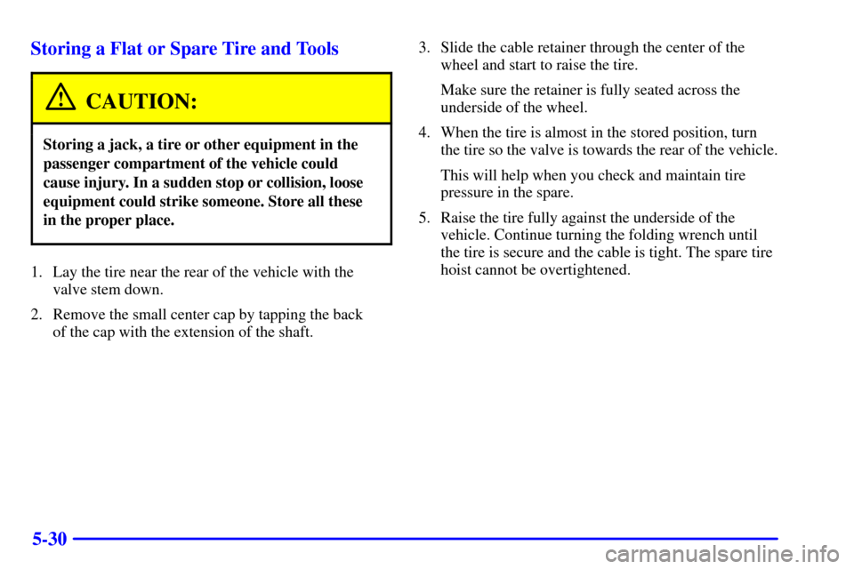 Oldsmobile Silhouette 2001  Owners Manuals 5-30 Storing a Flat or Spare Tire and Tools
CAUTION:
Storing a jack, a tire or other equipment in the
passenger compartment of the vehicle could
cause injury. In a sudden stop or collision, loose
equi