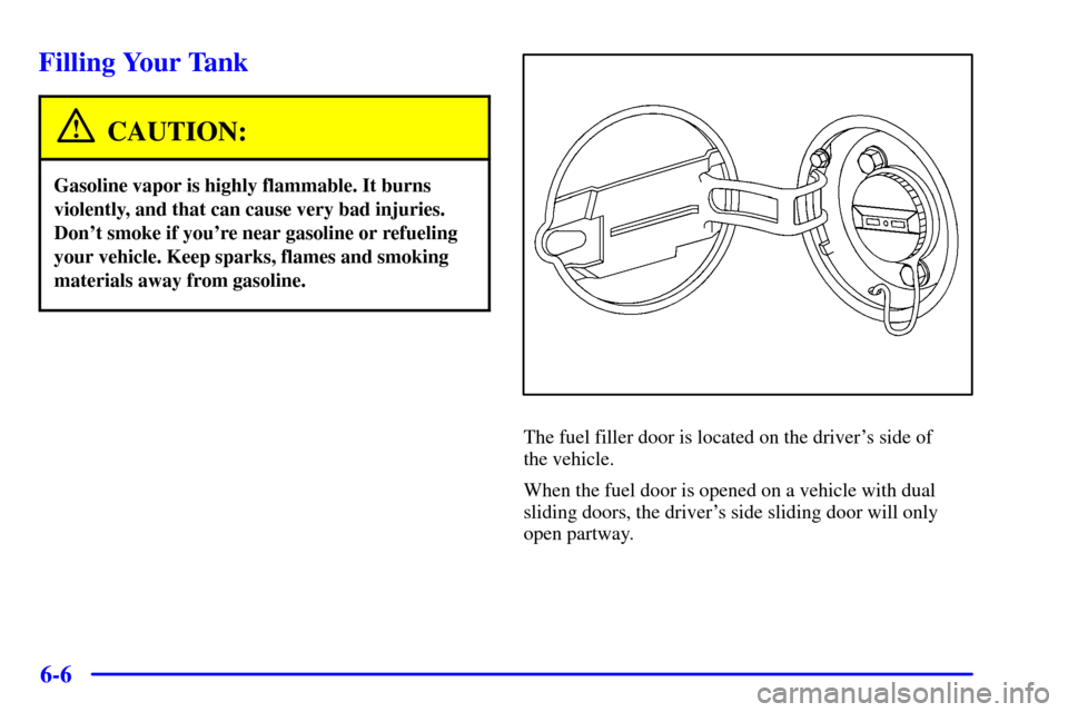 Oldsmobile Silhouette 2001  Owners Manuals 6-6
Filling Your Tank
CAUTION:
Gasoline vapor is highly flammable. It burns
violently, and that can cause very bad injuries.
Dont smoke if youre near gasoline or refueling
your vehicle. Keep sparks,