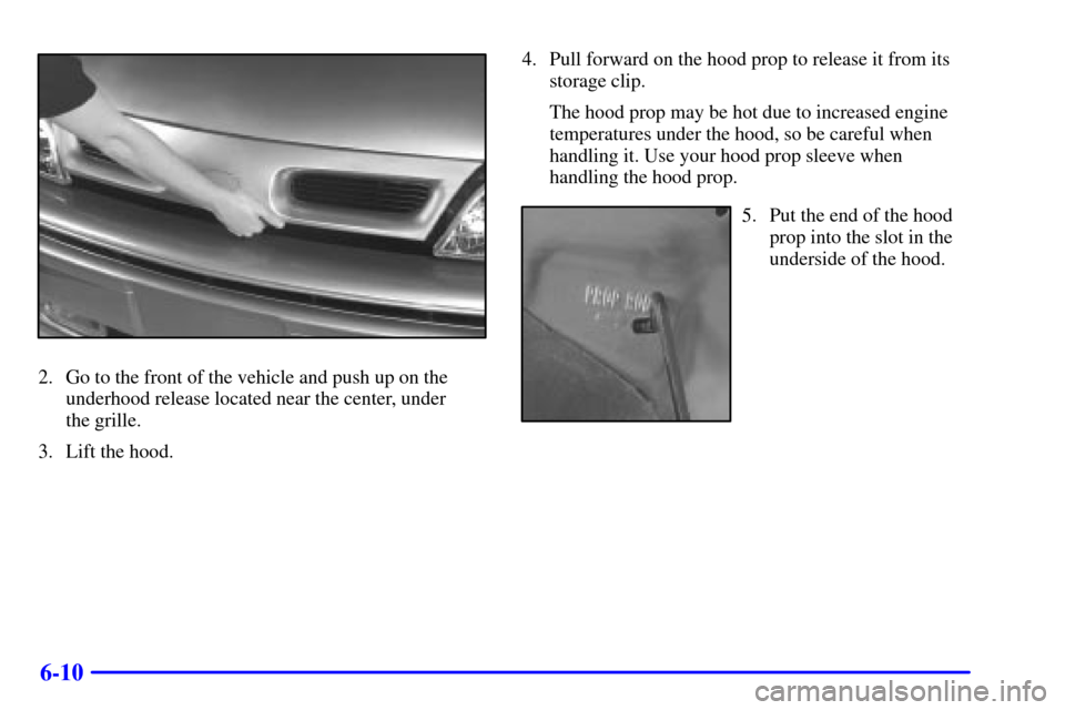 Oldsmobile Silhouette 2001  Owners Manuals 6-10
2. Go to the front of the vehicle and push up on the
underhood release located near the center, under 
the grille.
3. Lift the hood.4. Pull forward on the hood prop to release it from its
storage
