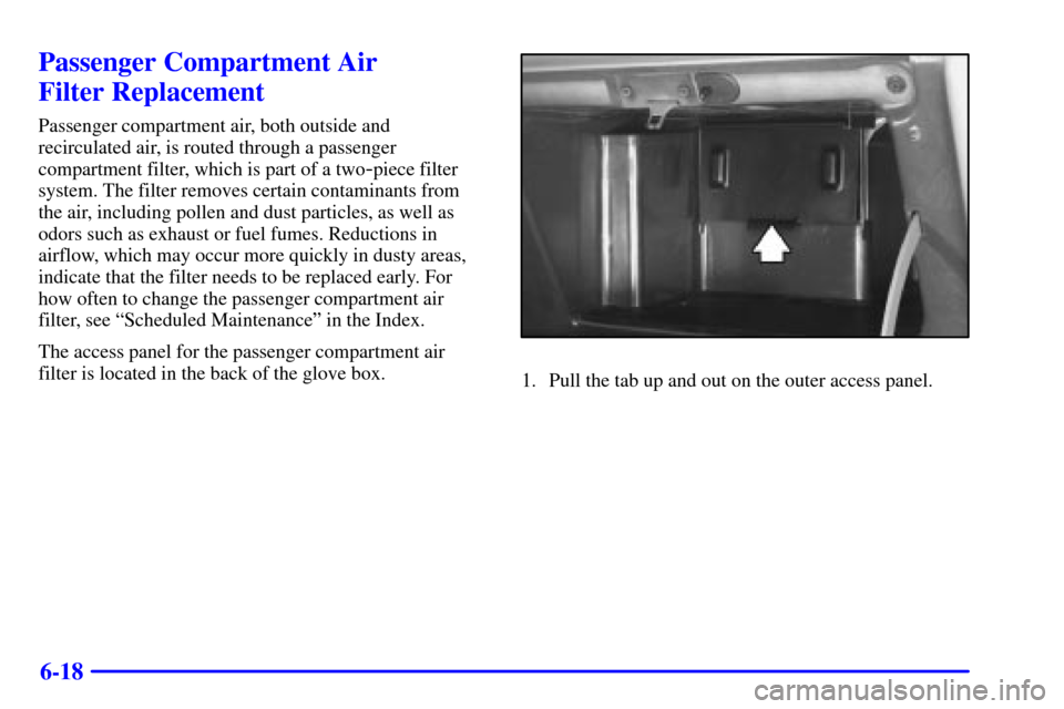 Oldsmobile Silhouette 2001  s Owners Manual 6-18
Passenger Compartment Air 
Filter Replacement
Passenger compartment air, both outside and
recirculated air, is routed through a passenger
compartment filter, which is part of a two
-piece filter
