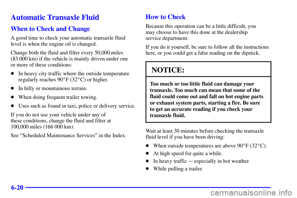 Oldsmobile Silhouette 2001  Owners Manuals 6-20
Automatic Transaxle Fluid
When to Check and Change
A good time to check your automatic transaxle fluid
level is when the engine oil is changed.
Change both the fluid and filter every 50,000 miles