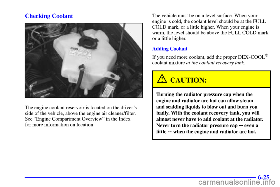 Oldsmobile Silhouette 2001  Owners Manuals 6-25 Checking Coolant
The engine coolant reservoir is located on the drivers
side of the vehicle, above the engine air cleaner/filter.
See ªEngine Compartment Overviewº in the Index 
for more infor