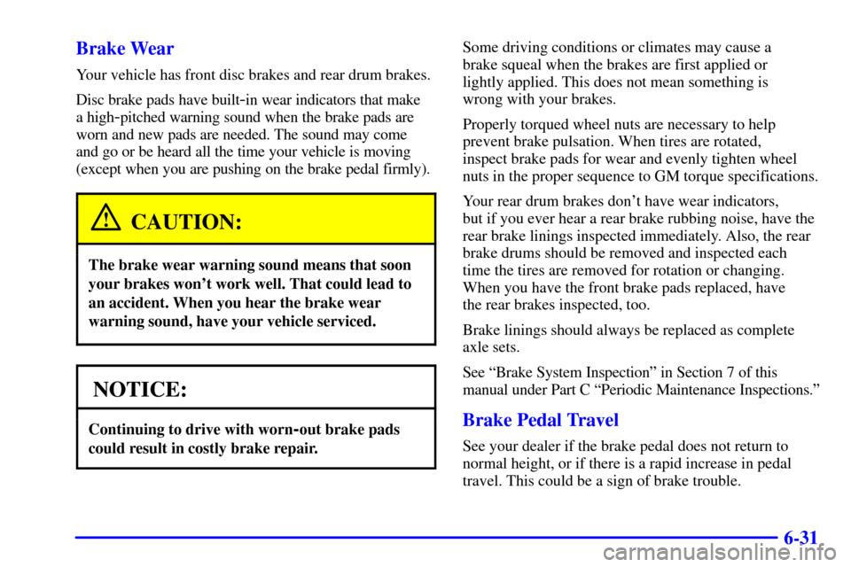 Oldsmobile Silhouette 2001  Owners Manuals 6-31 Brake Wear
Your vehicle has front disc brakes and rear drum brakes.
Disc brake pads have built
-in wear indicators that make 
a high
-pitched warning sound when the brake pads are
worn and new pa