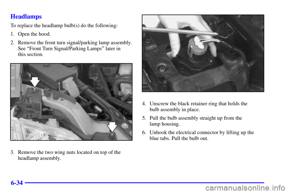 Oldsmobile Silhouette 2001  Owners Manuals 6-34 Headlamps
To replace the headlamp bulb(s) do the following:
1. Open the hood.
2. Remove the front turn signal/parking lamp assembly.
See ªFront Turn Signal/Parking Lampsº later in 
this section