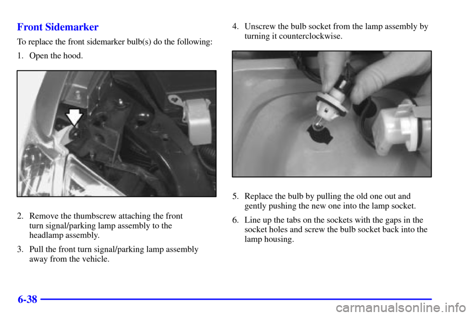 Oldsmobile Silhouette 2001 s User Guide 6-38 Front Sidemarker
To replace the front sidemarker bulb(s) do the following:
1. Open the hood.
2. Remove the thumbscrew attaching the front
turn signal/parking lamp assembly to the
headlamp assemb Oldsmobile Silhouette 2001 s User Guide 6-38 Front Sidemarker
To replace the front sidemarker bulb(s) do the following:
1. Open the hood.
2. Remove the thumbscrew attaching the front
turn signal/parking lamp assembly to the
headlamp assemb