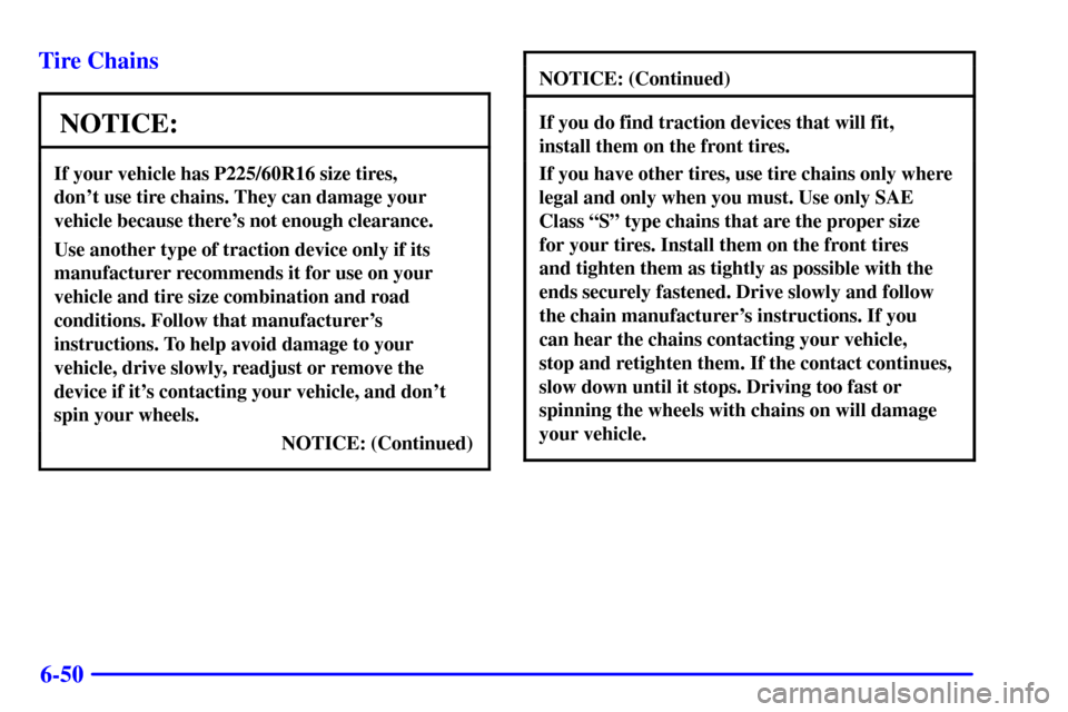 Oldsmobile Silhouette 2001 Owners Manuals 6-50 Tire Chains
NOTICE:
If your vehicle has P225/60R16 size tires,
dont use tire chains. They can damage your
vehicle because theres not enough clearance.
Use another type of traction device only Oldsmobile Silhouette 2001 Owners Manuals 6-50 Tire Chains
NOTICE:
If your vehicle has P225/60R16 size tires,
dont use tire chains. They can damage your
vehicle because theres not enough clearance.
Use another type of traction device only