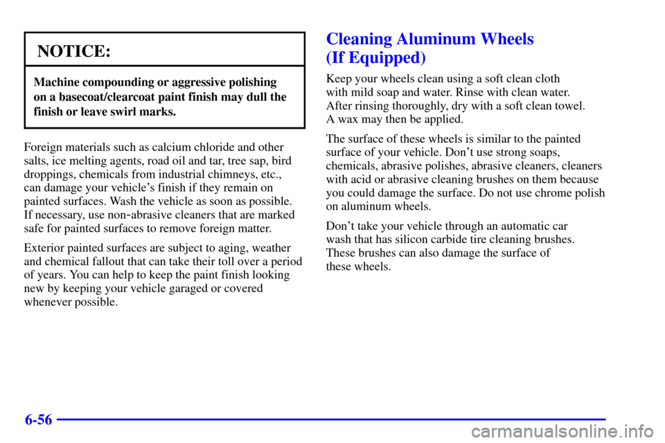 Oldsmobile Silhouette 2001  s Owners Guide 6-56
NOTICE:
Machine compounding or aggressive polishing 
on a basecoat/clearcoat paint finish may dull the
finish or leave swirl marks.
Foreign materials such as calcium chloride and other
salts, ice