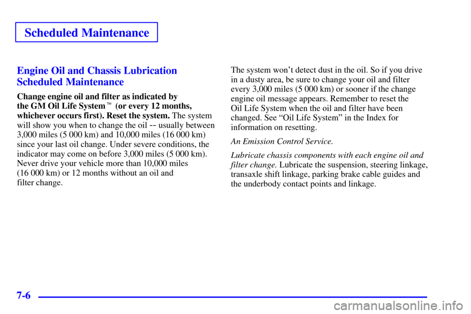 Oldsmobile Silhouette 2001  s Owners Guide Scheduled Maintenance
7-6Engine Oil and Chassis Lubrication
Scheduled Maintenance
Change engine oil and filter as indicated by 
the GM Oil Life System (or every 12 months,
whichever occurs first). Re