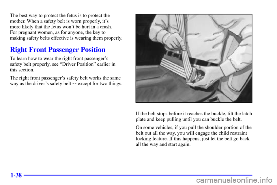 Oldsmobile Silhouette 2001  Owners Manuals 1-38
The best way to protect the fetus is to protect the
mother. When a safety belt is worn properly, its 
more likely that the fetus wont be hurt in a crash. 
For pregnant women, as for anyone, the