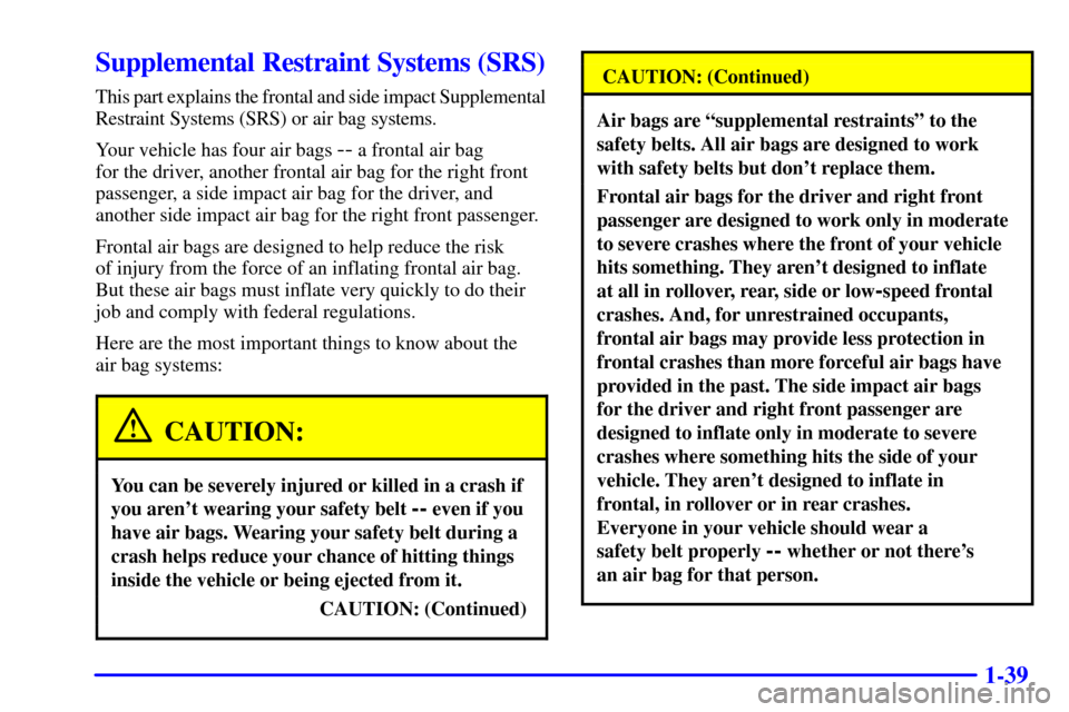 Oldsmobile Silhouette 2001  s Workshop Manual 1-39
Supplemental Restraint Systems (SRS)
This part explains the frontal and side impact Supplemental
Restraint Systems (SRS) or air bag systems.
Your vehicle has four air bags 
-- a frontal air bag 

