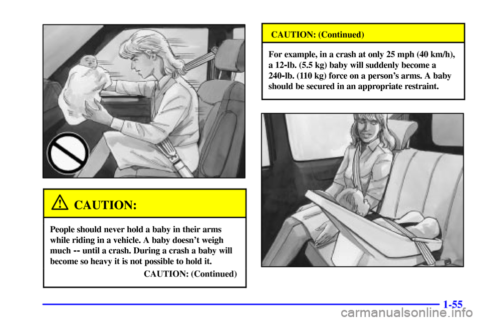 Oldsmobile Silhouette 2001  s Repair Manual 1-55
CAUTION:
People should never hold a baby in their arms
while riding in a vehicle. A baby doesnt weigh
much 
-- until a crash. During a crash a baby will
become so heavy it is not possible to hol