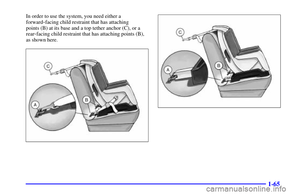 Oldsmobile Silhouette 2001 s Manual PDF 1-65
In order to use the system, you need either a
forward
-facing child restraint that has attaching
points (B) at its base and a top tether anchor (C), or a
rear
-facing child restraint that has at Oldsmobile Silhouette 2001 s Manual PDF 1-65
In order to use the system, you need either a
forward
-facing child restraint that has attaching
points (B) at its base and a top tether anchor (C), or a
rear
-facing child restraint that has at