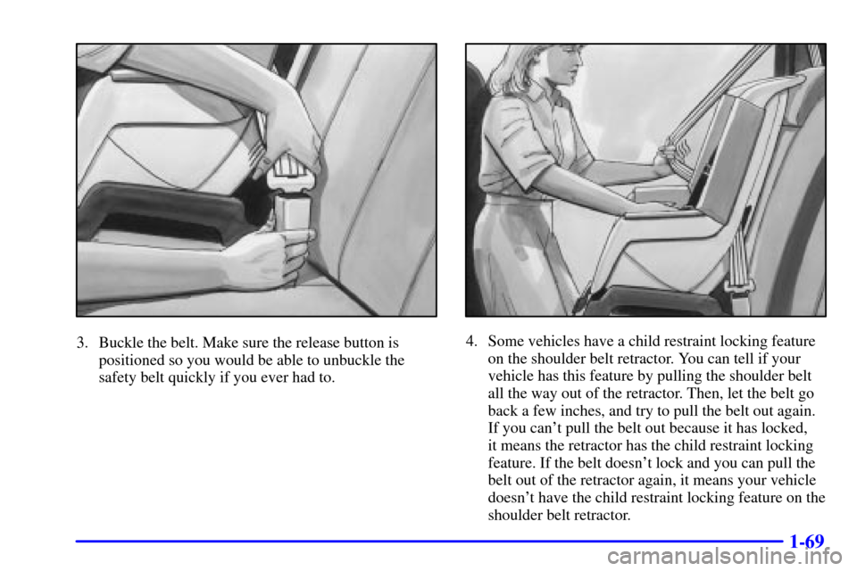Oldsmobile Silhouette 2001  s Manual Online 1-69
3. Buckle the belt. Make sure the release button is
positioned so you would be able to unbuckle the
safety belt quickly if you ever had to.4. Some vehicles have a child restraint locking feature
