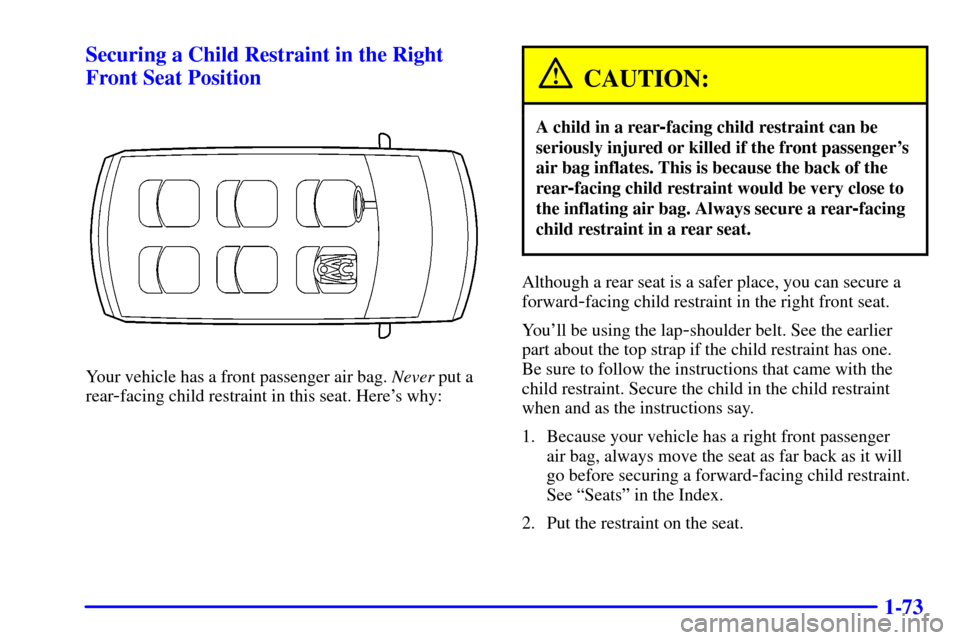 Oldsmobile Silhouette 2001 s User Guide 1-73 Securing a Child Restraint in the Right
Front Seat Position
Your vehicle has a front passenger air bag. Never put a
rear
-facing child restraint in this seat. Heres why:
CAUTION:
A child in a re Oldsmobile Silhouette 2001 s User Guide 1-73 Securing a Child Restraint in the Right
Front Seat Position
Your vehicle has a front passenger air bag. Never put a
rear
-facing child restraint in this seat. Heres why:
CAUTION:
A child in a re