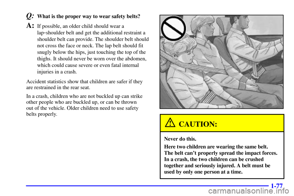 Oldsmobile Silhouette 2001  s Manual Online 1-77
Q:What is the proper way to wear safety belts?
A:If possible, an older child should wear a
lap
-shoulder belt and get the additional restraint a
shoulder belt can provide. The shoulder belt shoul