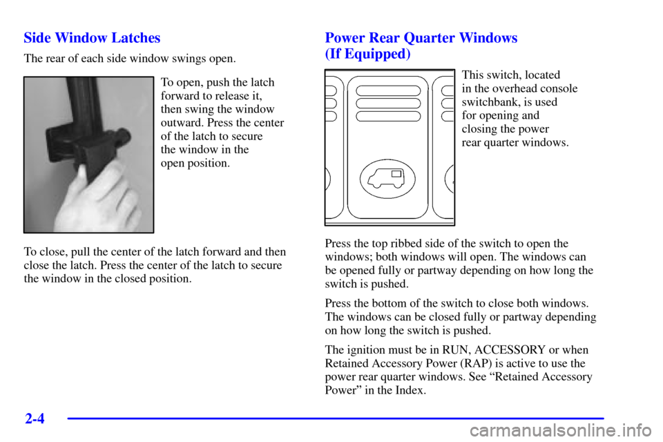 Oldsmobile Silhouette 2001  Owners Manuals 2-4 Side Window Latches
The rear of each side window swings open.
To open, push the latch
forward to release it, 
then swing the window
outward. Press the center 
of the latch to secure 
the window in