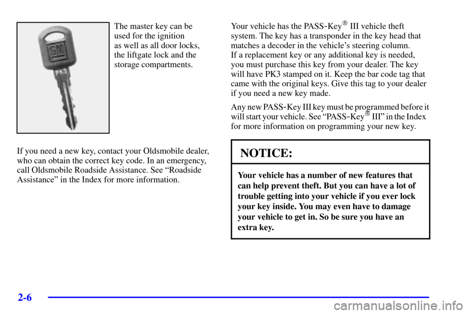 Oldsmobile Silhouette 2001  Owners Manuals 2-6
The master key can be 
used for the ignition 
as well as all door locks, 
the liftgate lock and the
storage compartments.
If you need a new key, contact your Oldsmobile dealer,
who can obtain the 