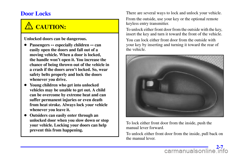 Oldsmobile Silhouette 2001  Owners Manuals 2-7
Door Locks
CAUTION:
Unlocked doors can be dangerous.
Passengers -- especially children -- can
easily open the doors and fall out of a
moving vehicle. When a door is locked, 
the handle wont open