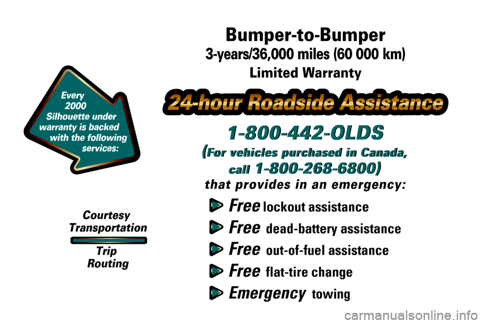 Oldsmobile Silhouette 2000 Owners Manuals Free lockout assistance
Free dead-battery assistance
Free out-of-fuel assistance
Free flat-tire change
Emergency towing
1-800-442-OLDS
(For vehicles purchased in Canada,
call
1-800-268-6800)
that Oldsmobile Silhouette 2000 Owners Manuals Free lockout assistance
Free dead-battery assistance
Free out-of-fuel assistance
Free flat-tire change
Emergency towing
1-800-442-OLDS
(For vehicles purchased in Canada,
call
1-800-268-6800)
that