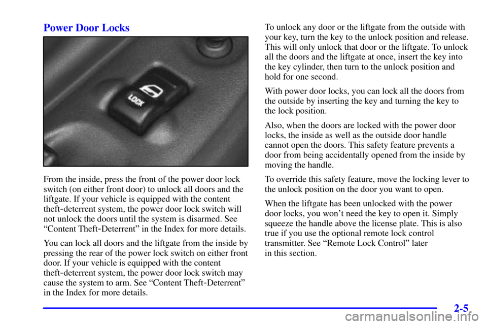 Oldsmobile Silhouette 2000 Owners Manuals 2-5
Power Door Locks
From the inside, press the front of the power door lock
switch (on either front door) to unlock all doors and the
liftgate. If your vehicle is equipped with the content
theft
-det Oldsmobile Silhouette 2000 Owners Manuals 2-5
Power Door Locks
From the inside, press the front of the power door lock
switch (on either front door) to unlock all doors and the
liftgate. If your vehicle is equipped with the content
theft
-det