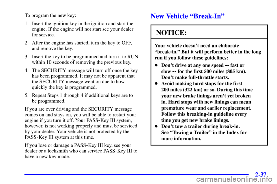 Oldsmobile Silhouette 2000  Owners Manuals 2-37
To program the new key:
1. Insert the ignition key in the ignition and start the
engine. If the engine will not start see your dealer 
for service.
2. After the engine has started, turn the key t