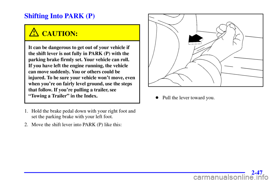 Oldsmobile Silhouette 2000  Owners Manuals 2-47
Shifting Into PARK (P)
CAUTION:
It can be dangerous to get out of your vehicle if
the shift lever is not fully in PARK (P) with the
parking brake firmly set. Your vehicle can roll. 
If you have l