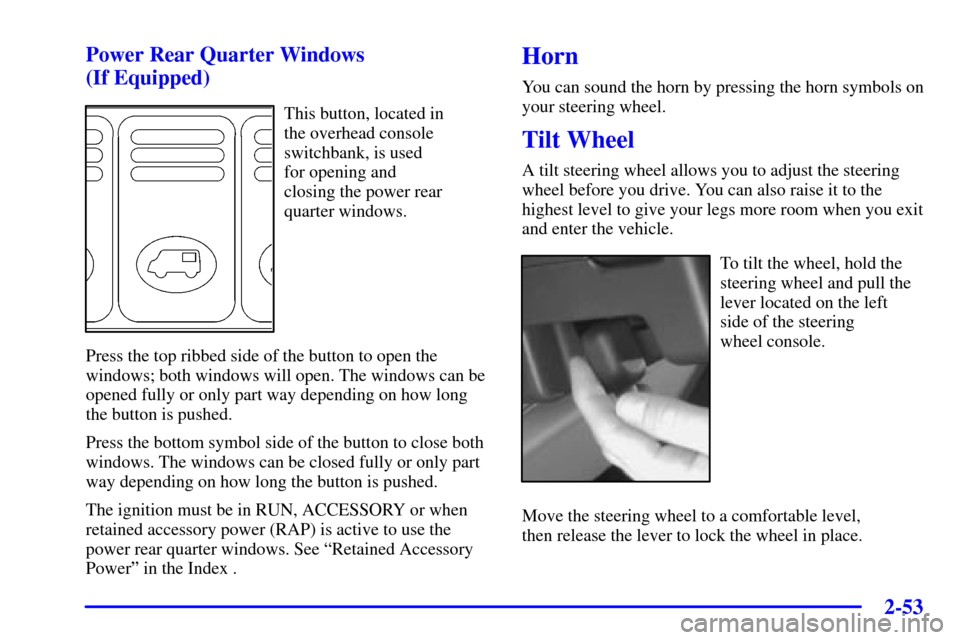 Oldsmobile Silhouette 2000  Owners Manuals 2-53
Power Rear Quarter Windows 
(If Equipped)
This button, located in 
the overhead console
switchbank, is used 
for opening and 
closing the power rear
quarter windows.
Press the top ribbed side of 