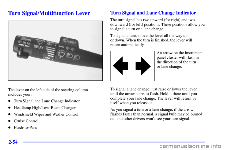 Oldsmobile Silhouette 2000  Owners Manuals 2-54
Turn Signal/Multifunction Lever
The lever on the left side of the steering column
includes your:
Turn Signal and Lane Change Indicator
Headlamp High/Low
-Beam Changer
Windshield Wiper and Wash