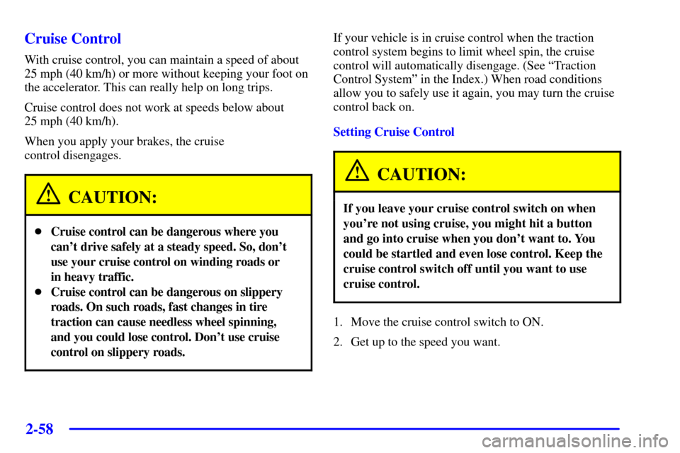 Oldsmobile Silhouette 2000  Owners Manuals 2-58 Cruise Control
With cruise control, you can maintain a speed of about
25 mph (40 km/h) or more without keeping your foot on
the accelerator. This can really help on long trips.
Cruise control doe