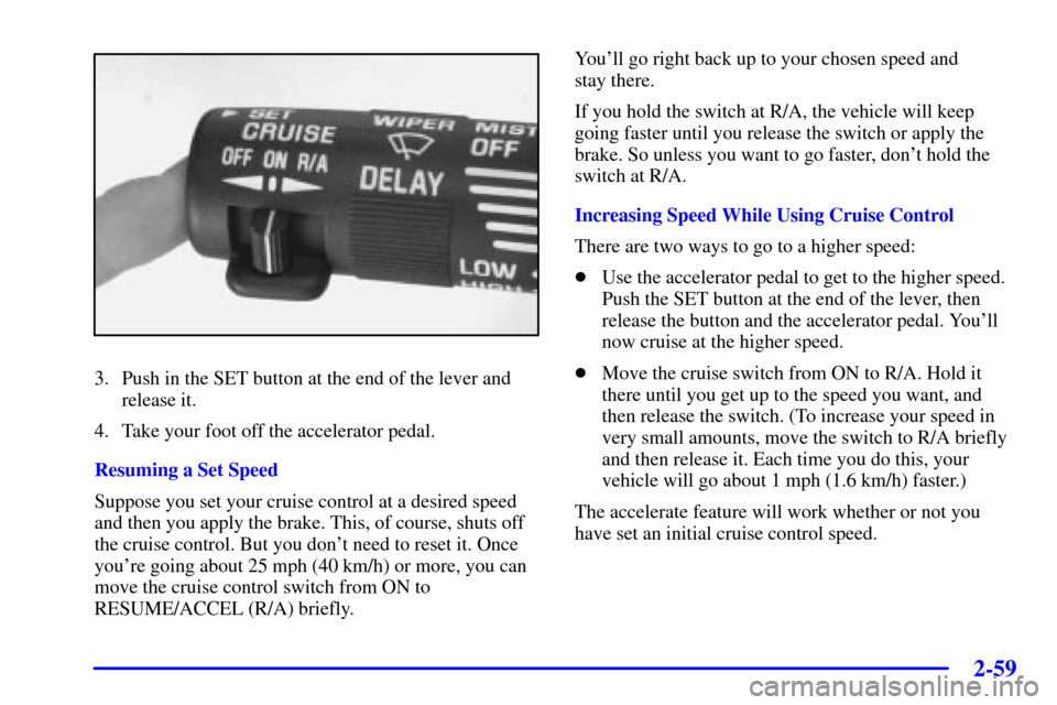 Oldsmobile Silhouette 2000  Owners Manuals 2-59
3. Push in the SET button at the end of the lever and
release it.
4. Take your foot off the accelerator pedal.
Resuming a Set Speed
Suppose you set your cruise control at a desired speed
and then