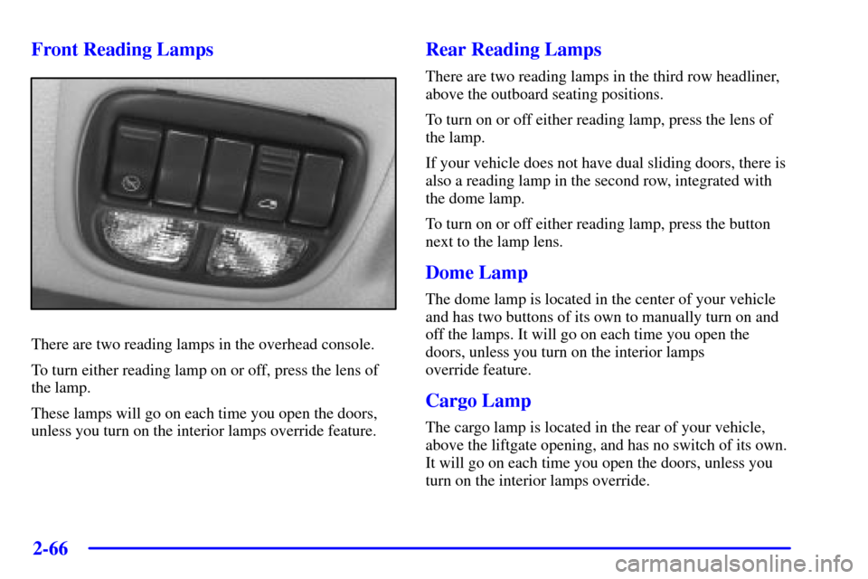Oldsmobile Silhouette 2000  Owners Manuals 2-66 Front Reading Lamps
There are two reading lamps in the overhead console.
To turn either reading lamp on or off, press the lens of
the lamp.
These lamps will go on each time you open the doors,
un