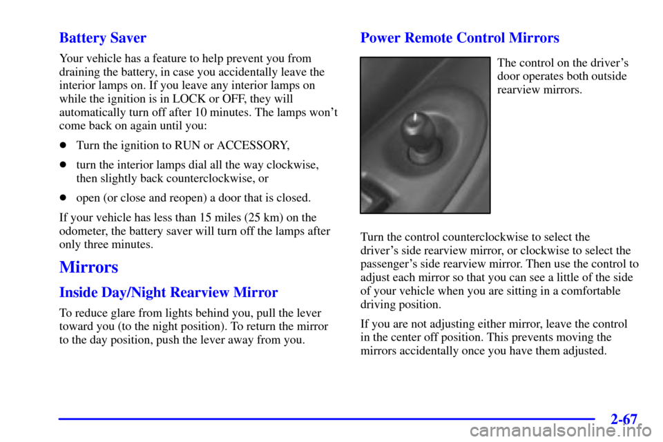 Oldsmobile Silhouette 2000  Owners Manuals 2-67
Battery Saver
Your vehicle has a feature to help prevent you from
draining the battery, in case you accidentally leave the
interior lamps on. If you leave any interior lamps on
while the ignition