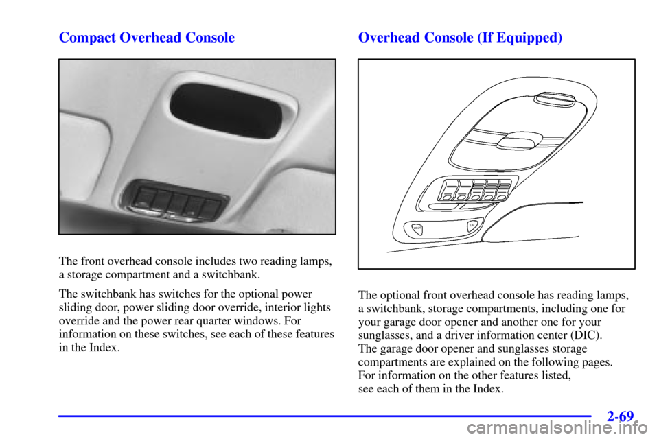 Oldsmobile Silhouette 2000  Owners Manuals 2-69
Compact Overhead Console
The front overhead console includes two reading lamps,
a storage compartment and a switchbank.
The switchbank has switches for the optional power
sliding door, power slid