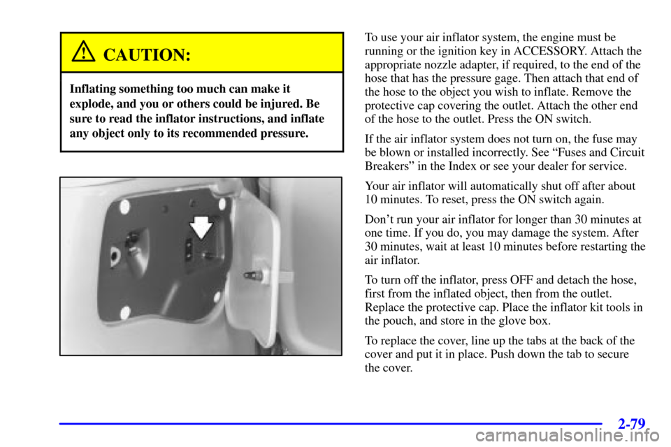 Oldsmobile Silhouette 2000  Owners Manuals 2-79
CAUTION:
Inflating something too much can make it
explode, and you or others could be injured. Be
sure to read the inflator instructions, and inflate
any object only to its recommended pressure.
