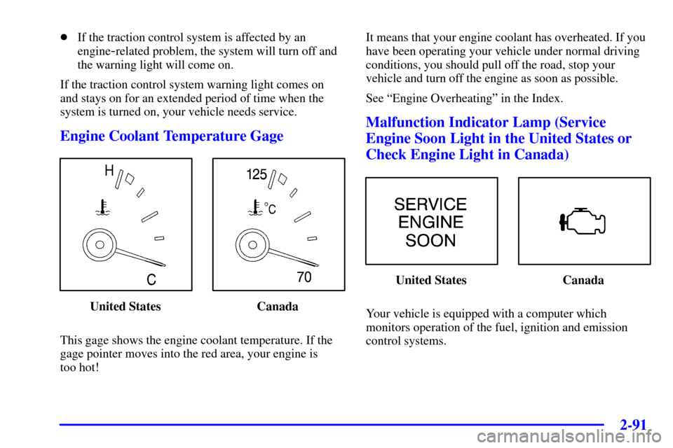 Oldsmobile Silhouette 2000  Owners Manuals 2-91
If the traction control system is affected by an
engine
-related problem, the system will turn off and
the warning light will come on.
If the traction control system warning light comes on
and s