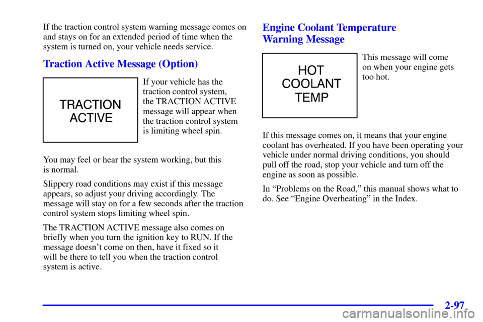 Oldsmobile Silhouette 2000  Owners Manuals 2-97
If the traction control system warning message comes on
and stays on for an extended period of time when the
system is turned on, your vehicle needs service.
Traction Active Message (Option)
If y