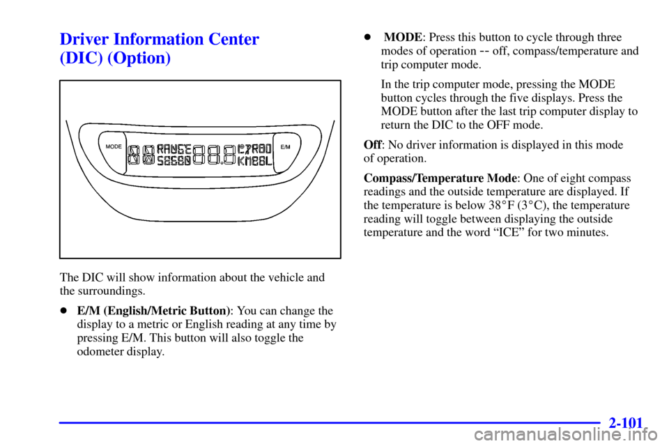 Oldsmobile Silhouette 2000  Owners Manuals 2-101
Driver Information Center 
(DIC) (Option)
The DIC will show information about the vehicle and
the surroundings.
E/M (English/Metric Button): You can change the
display to a metric or English re