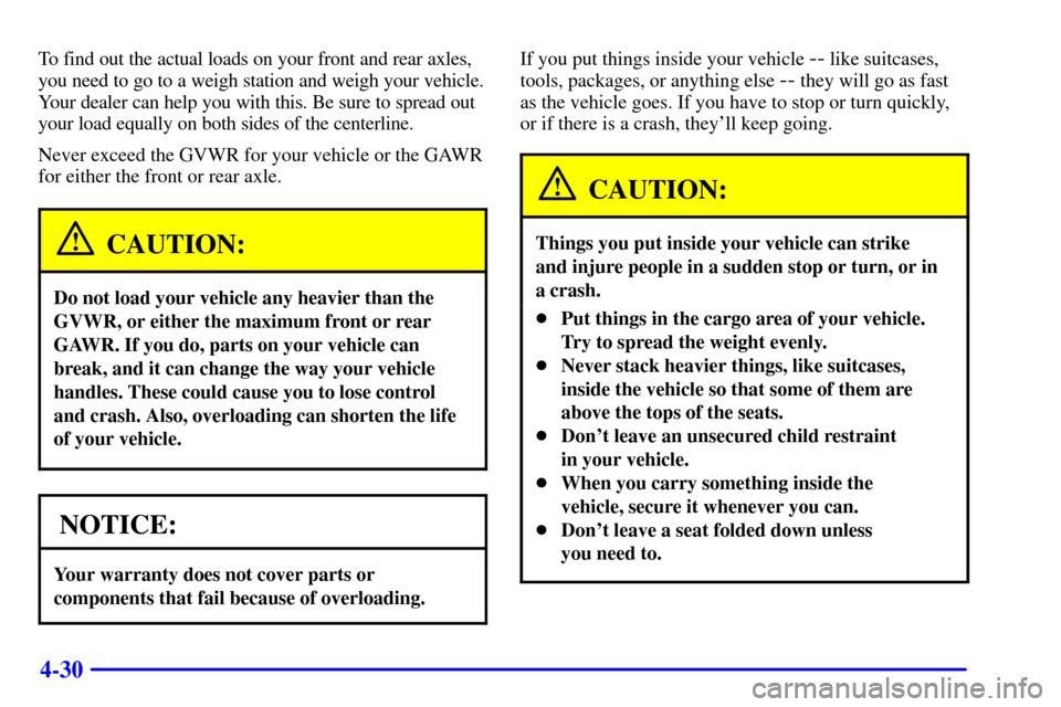 Oldsmobile Silhouette 2000  Owners Manuals 4-30
To find out the actual loads on your front and rear axles,
you need to go to a weigh station and weigh your vehicle.
Your dealer can help you with this. Be sure to spread out
your load equally on