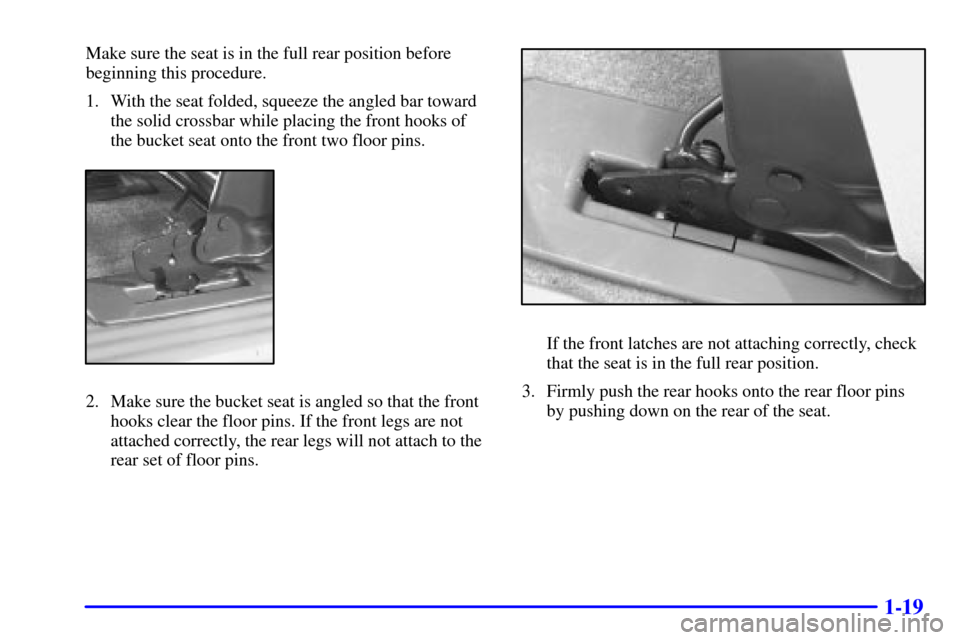 Oldsmobile Silhouette 2000  s Owners Guide 1-19
Make sure the seat is in the full rear position before
beginning this procedure.
1. With the seat folded, squeeze the angled bar toward
the solid crossbar while placing the front hooks of
the buc