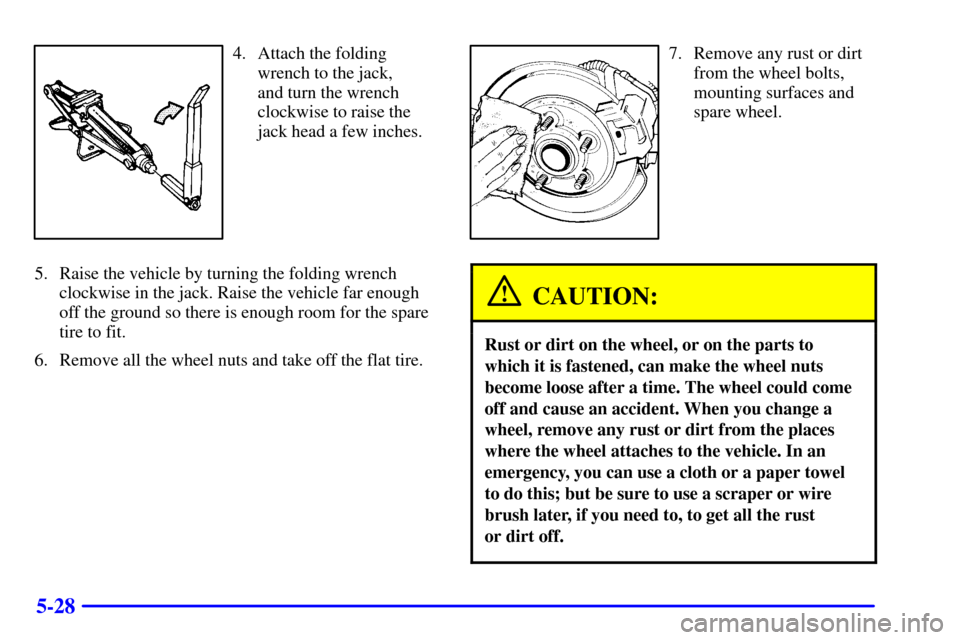Oldsmobile Silhouette 2000  Owners Manuals 5-28
4. Attach the folding
wrench to the jack, 
and turn the wrench
clockwise to raise the
jack head a few inches.
5. Raise the vehicle by turning the folding wrench
clockwise in the jack. Raise the v