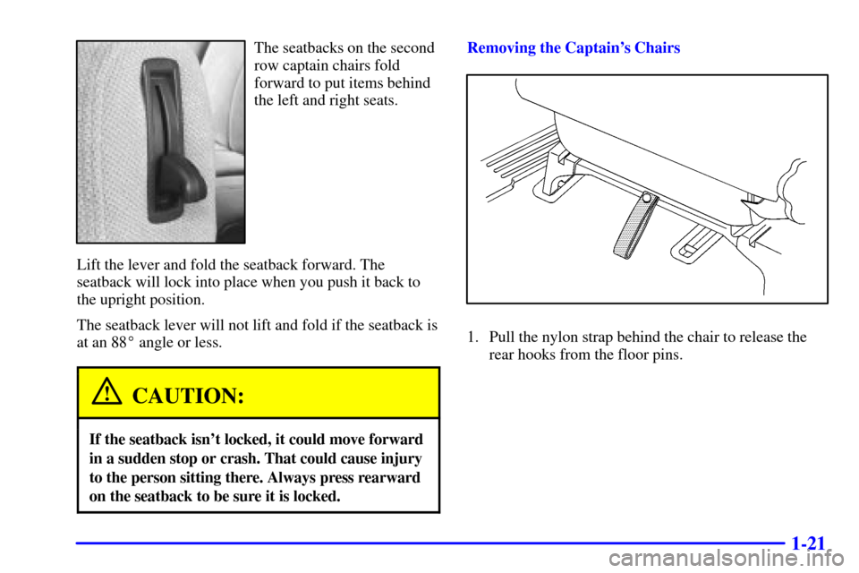 Oldsmobile Silhouette 2000  Owners Manuals 1-21
The seatbacks on the second
row captain chairs fold
forward to put items behind
the left and right seats.
Lift the lever and fold the seatback forward. The
seatback will lock into place when you 