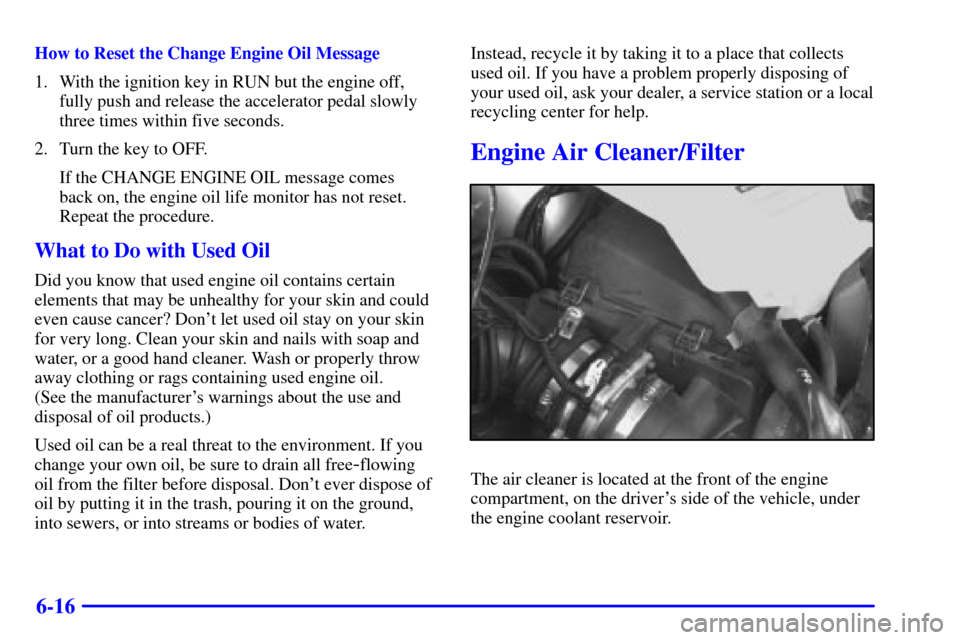 Oldsmobile Silhouette 2000  s Owners Guide 6-16
How to Reset the Change Engine Oil Message
1. With the ignition key in RUN but the engine off,
fully push and release the accelerator pedal slowly
three times within five seconds.
2. Turn the key