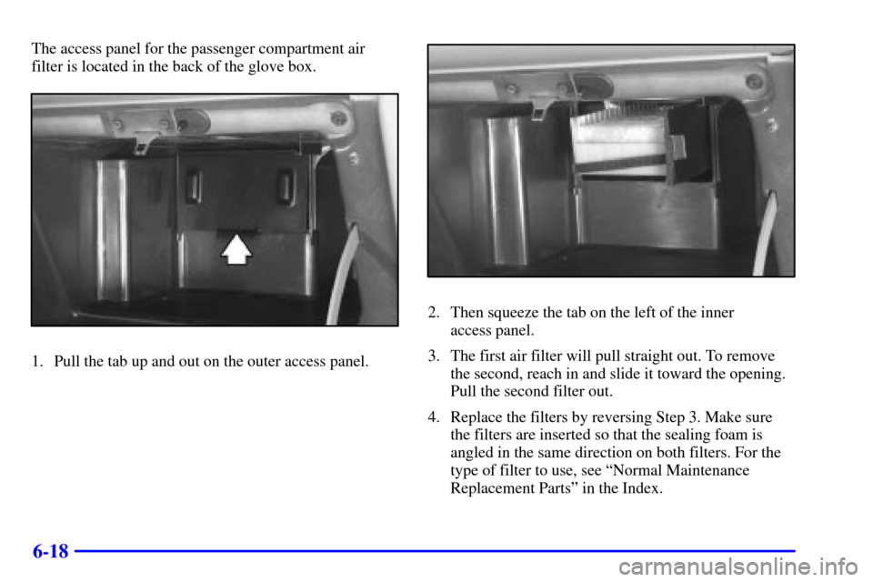 Oldsmobile Silhouette 2000  s User Guide 6-18
The access panel for the passenger compartment air
filter is located in the back of the glove box.
1. Pull the tab up and out on the outer access panel.
2. Then squeeze the tab on the left of the