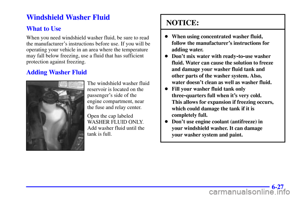 Oldsmobile Silhouette 2000  Owners Manuals 6-27
Windshield Washer Fluid
What to Use
When you need windshield washer fluid, be sure to read
the manufacturers instructions before use. If you will be
operating your vehicle in an area where the t