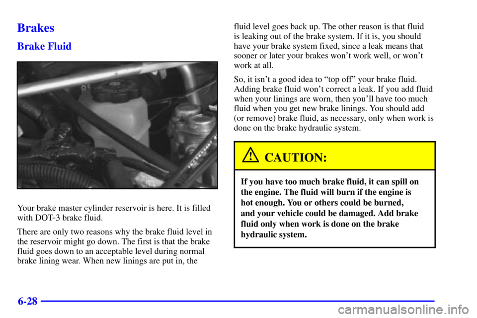 Oldsmobile Silhouette 2000 Owners Manuals 6-28
Brakes
Brake Fluid
Your brake master cylinder reservoir is here. It is filled
with DOT
-3 brake fluid.
There are only two reasons why the brake fluid level in
the reservoir might go down. The fir Oldsmobile Silhouette 2000 Owners Manuals 6-28
Brakes
Brake Fluid
Your brake master cylinder reservoir is here. It is filled
with DOT
-3 brake fluid.
There are only two reasons why the brake fluid level in
the reservoir might go down. The fir