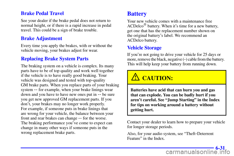 Oldsmobile Silhouette 2000  Owners Manuals 6-31 Brake Pedal Travel
See your dealer if the brake pedal does not return to
normal height, or if there is a rapid increase in pedal
travel. This could be a sign of brake trouble.
Brake Adjustment
Ev